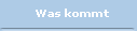    Was kommt